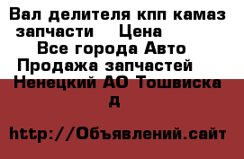 Вал делителя кпп камаз (запчасти) › Цена ­ 2 500 - Все города Авто » Продажа запчастей   . Ненецкий АО,Тошвиска д.